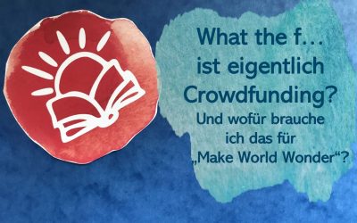 What the F…? ist eigentlich Crowdfunding? Und wofür brauche ich das für mein Buch „Make World Wonder“?